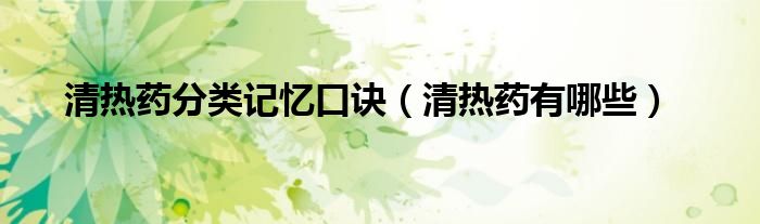 清热药分类记忆口诀（清热药有哪些）