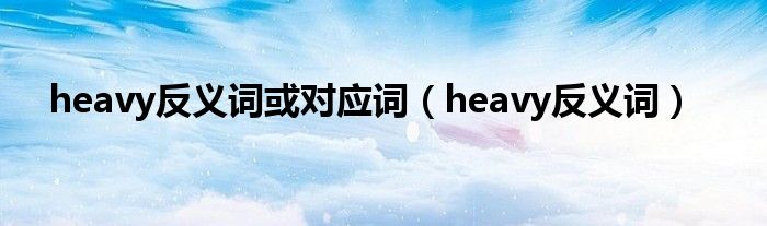 heavy反义词或对应词（heavy反义词）