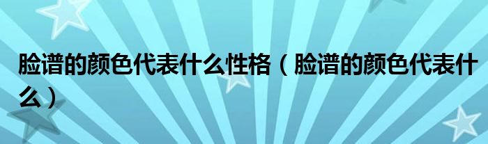 脸谱的颜色代表什么性格(脸谱的颜色代表什么)