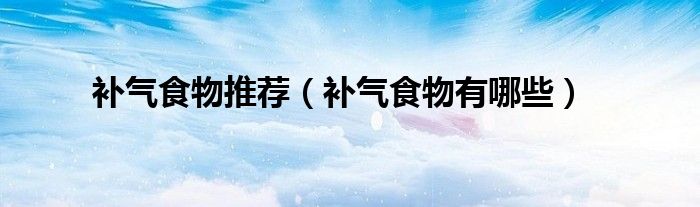 补气食物推荐（补气食物有哪些）
