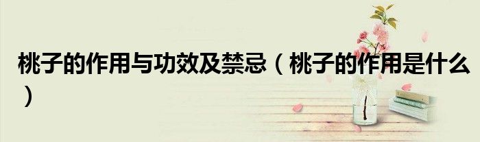 桃子的作用与功效及禁忌（桃子的作用是什么）
