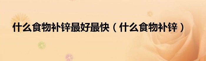 什么食物补锌最好最快（什么食物补锌）