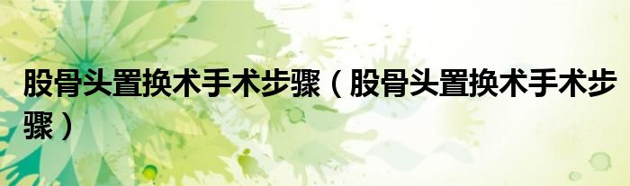股骨头置换术手术步骤（股骨头置换术手术步骤）