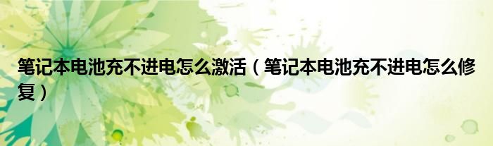 笔记本电池充不进电怎么激活（笔记本电池充不进电怎么修复）