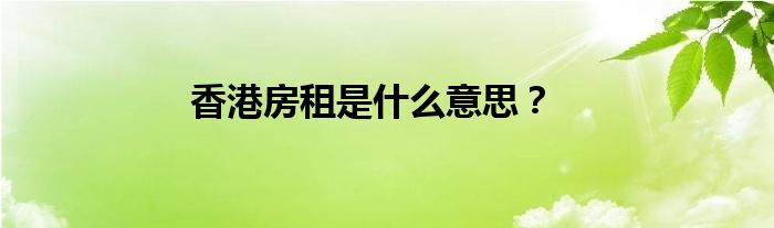 香港房租是什么意思？