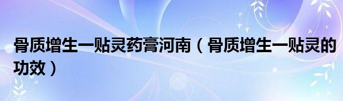 骨质增生一贴灵药膏河南（骨质增生一贴灵的功效）