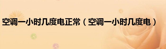 空调一小时几度电正常（空调一小时几度电）