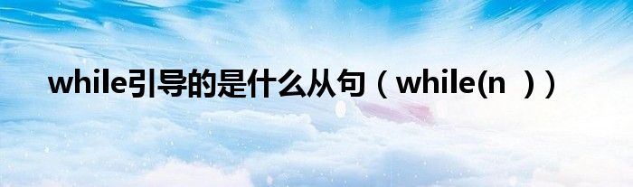 while引导的是什么从句（while(n  )）
