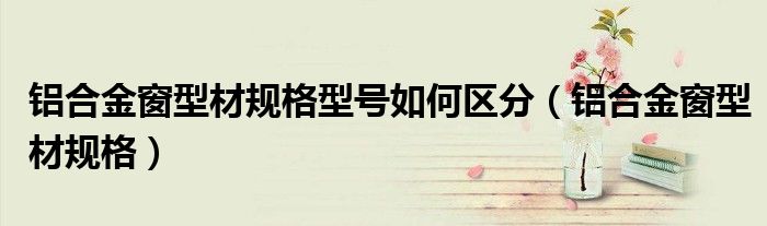 铝合金窗型材规格型号如何区分（铝合金窗型材规格）