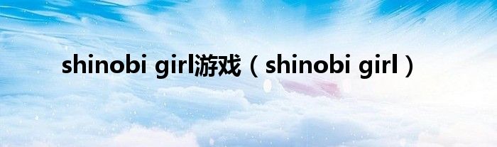 shinobi girl游戏（shinobi girl）