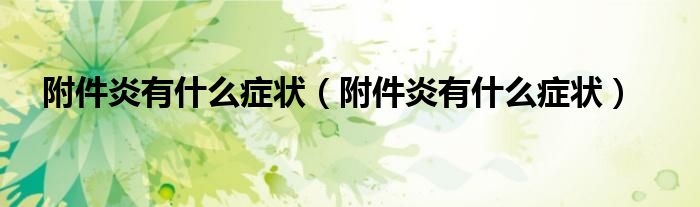 附件炎有什么症状（附件炎有什么症状）