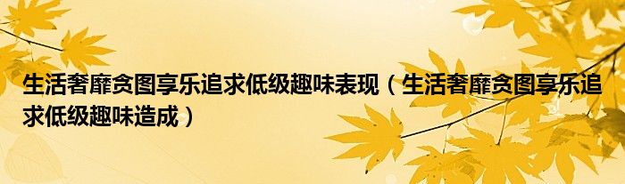 生活奢靡贪图享乐追求低级趣味表现（生活奢靡贪图享乐追求低级趣味造成）