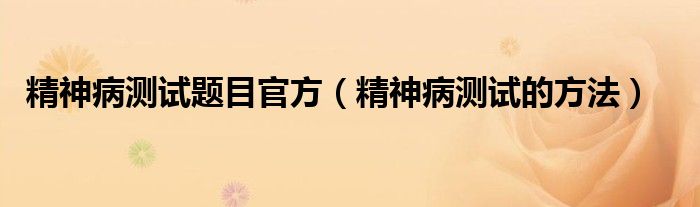 精神病测试题目官方（精神病测试的方法）