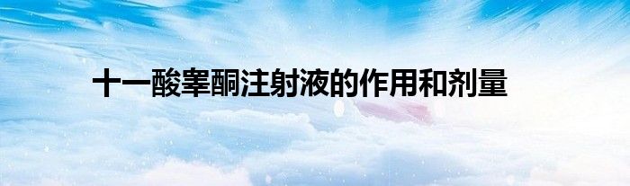 十一酸睾酮注射液的作用和剂量