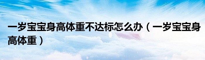 一岁宝宝身高体重不达标怎么办（一岁宝宝身高体重）