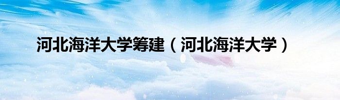 河北海洋大学筹建（河北海洋大学）