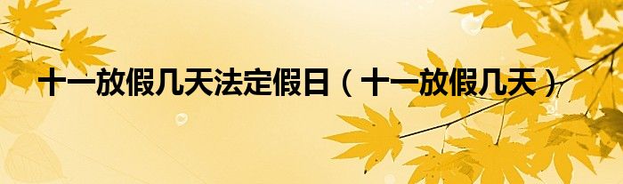 十一放假几天法定假日（十一放假几天）