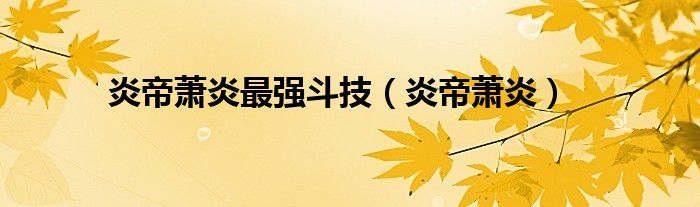 炎帝萧炎最强斗技（炎帝萧炎）