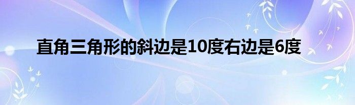 直角三角形的斜边是10度右边是6度