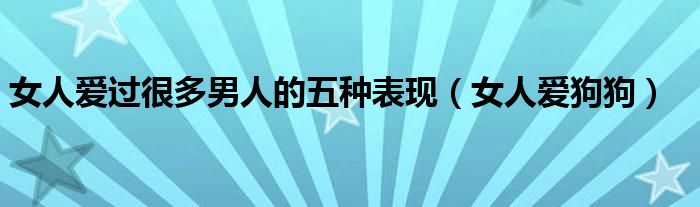 女人爱过很多男人的五种表现（女人爱狗狗）