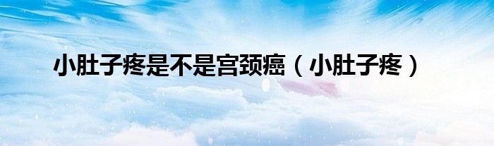 小肚子疼是不是宫颈癌（小肚子疼）