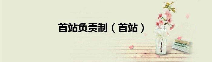 首站负责制（首站）