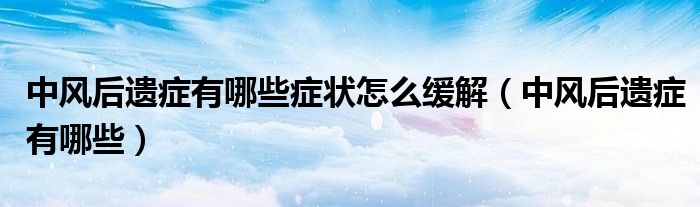 中风后遗症有哪些症状怎么缓解（中风后遗症有哪些）