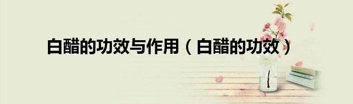 白醋的功效与作用（白醋的功效）