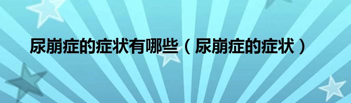 尿崩症的症状有哪些（尿崩症的症状）