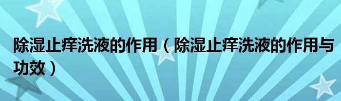 除湿止痒洗液的作用（除湿止痒洗液的作用与功效）