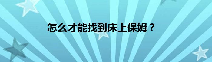怎么才能找到床上保姆？