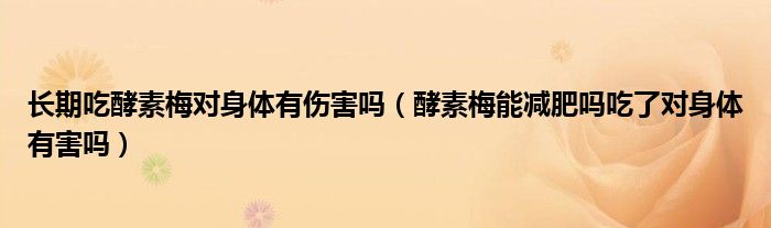 长期吃酵素梅对身体有伤害吗（酵素梅能减肥吗吃了对身体有害吗）