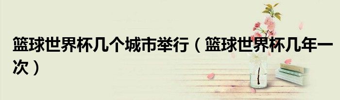篮球世界杯几个城市举行（篮球世界杯几年一次）