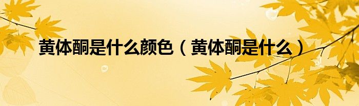 黄体酮是什么颜色（黄体酮是什么）