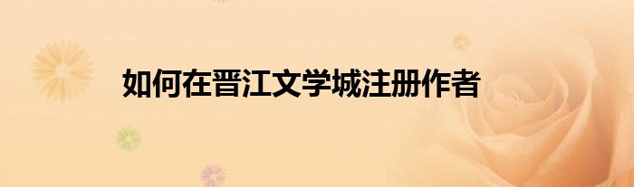 如何在晋江文学城注册作者