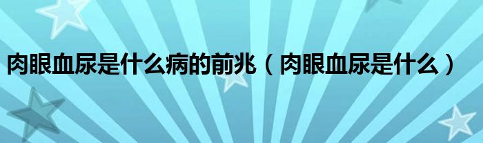 肉眼血尿是什么病的前兆（肉眼血尿是什么）