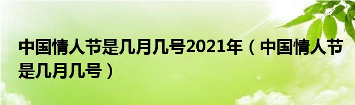 中国情人节是几月几号2021年（中国情人节是几月几号）