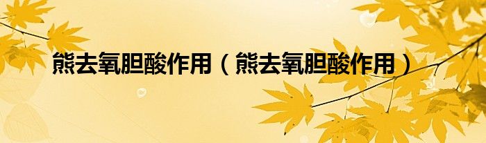 熊去氧胆酸作用（熊去氧胆酸作用）