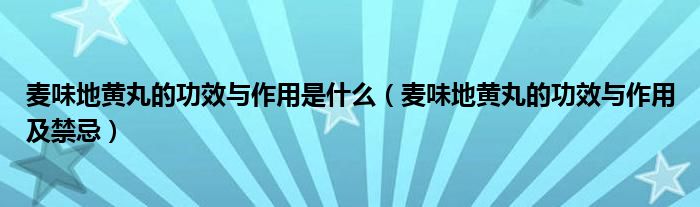 麦味地黄丸的功效与作用是什么（麦味地黄丸的功效与作用及禁忌）