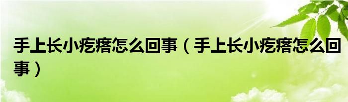 手上长小疙瘩怎么回事（手上长小疙瘩怎么回事）