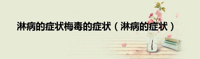 淋病的症状梅毒的症状（淋病的症状）