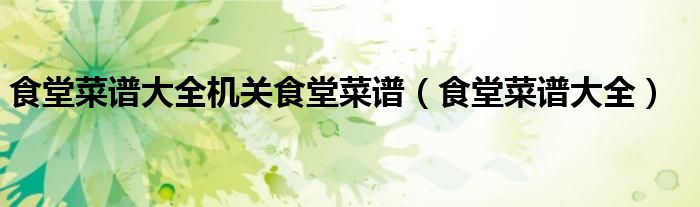 食堂菜谱大全机关食堂菜谱（食堂菜谱大全）