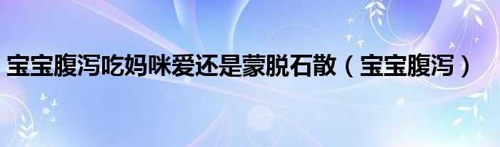 宝宝腹泻吃妈咪爱还是蒙脱石散（宝宝腹泻）