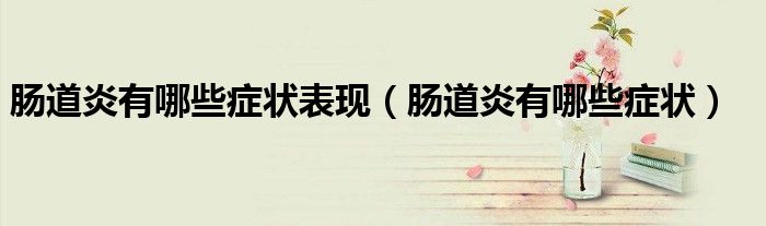 肠道炎有哪些症状表现（肠道炎有哪些症状）
