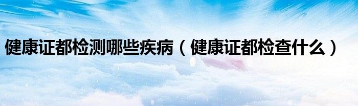 健康证都检测哪些疾病（健康证都检查什么）