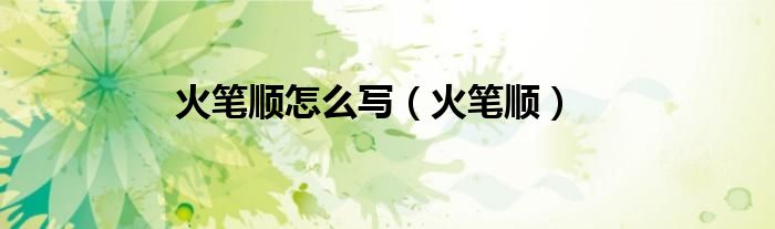 火笔顺怎么写（火笔顺）