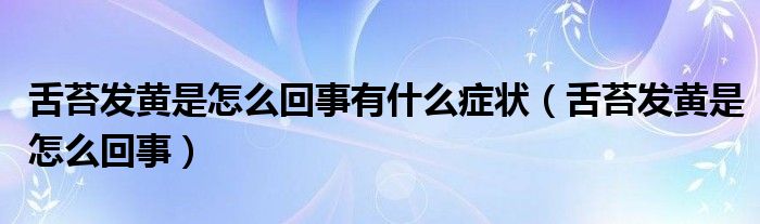 舌苔发黄是怎么回事有什么症状（舌苔发黄是怎么回事）