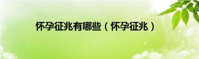怀孕征兆有哪些（怀孕征兆）