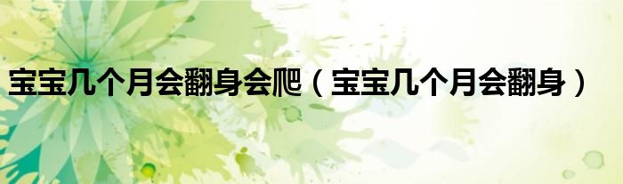 宝宝几个月会翻身会爬（宝宝几个月会翻身）
