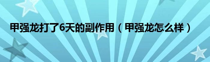 甲强龙打了6天的副作用（甲强龙怎么样）